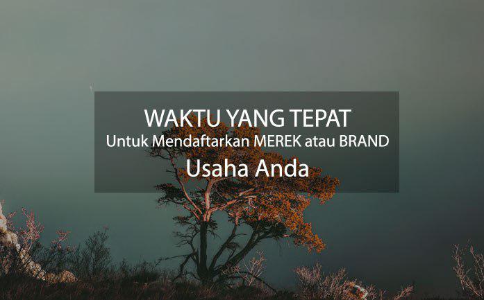 Waktu Yang Tepat untuk Mendaftarkan Merek atau Brand Usaha Anda